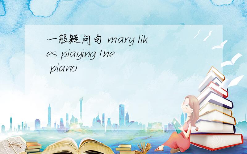 一般疑问句 mary likes piaying the piano