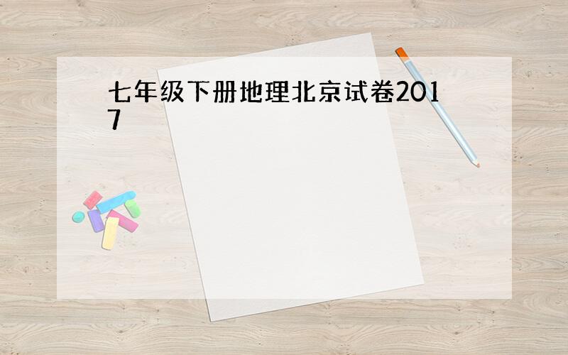 七年级下册地理北京试卷2017