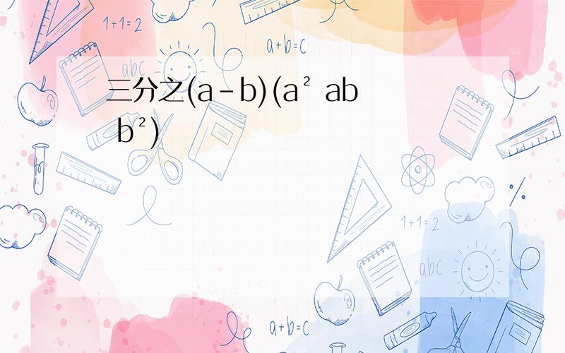 三分之(a-b)(a² ab b²)