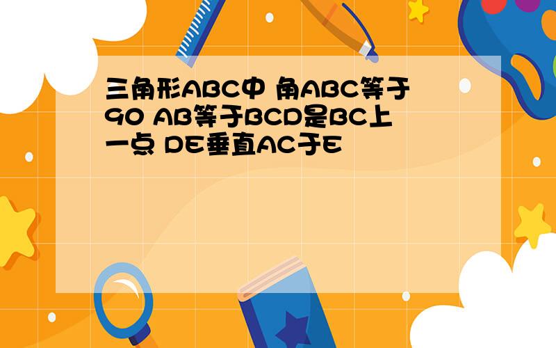 三角形ABC中 角ABC等于90 AB等于BCD是BC上一点 DE垂直AC于E