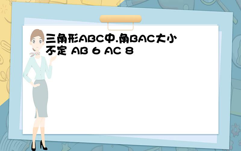三角形ABC中.角BAC大小不定 AB 6 AC 8