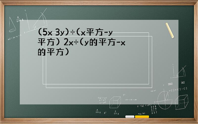 (5x 3y)÷(x平方-y平方) 2x÷(y的平方-x的平方)