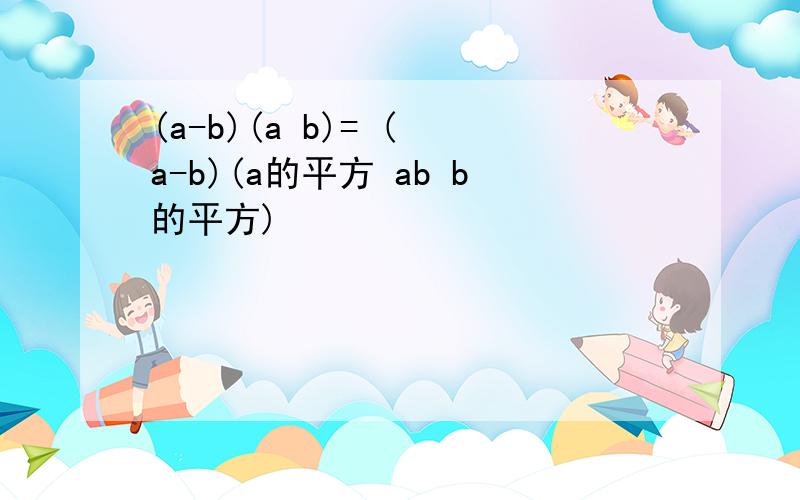 (a-b)(a b)= ( a-b)(a的平方 ab b的平方)
