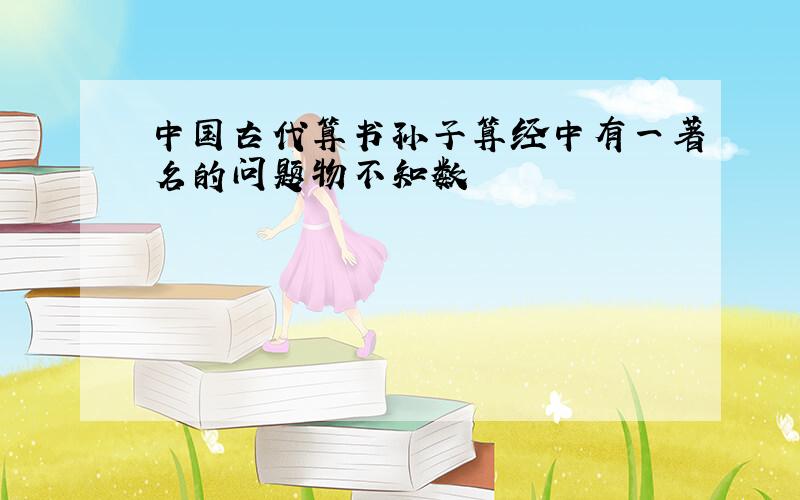 中国古代算书孙子算经中有一著名的问题物不知数