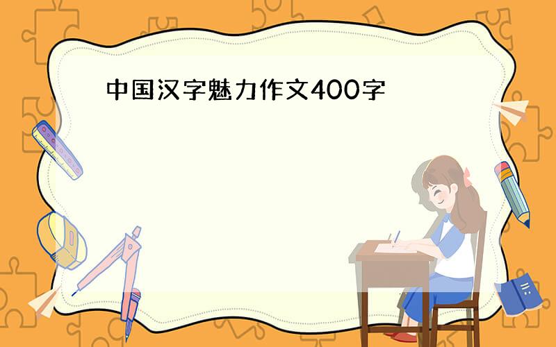 中国汉字魅力作文400字
