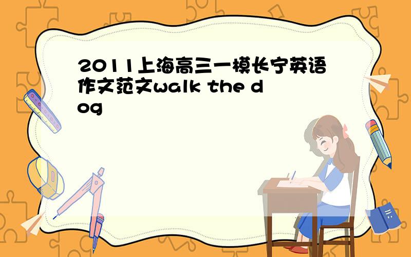 2011上海高三一模长宁英语作文范文walk the dog