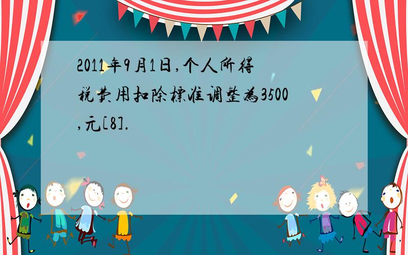 2011年9月1日,个人所得税费用扣除标准调整为3500,元[8].