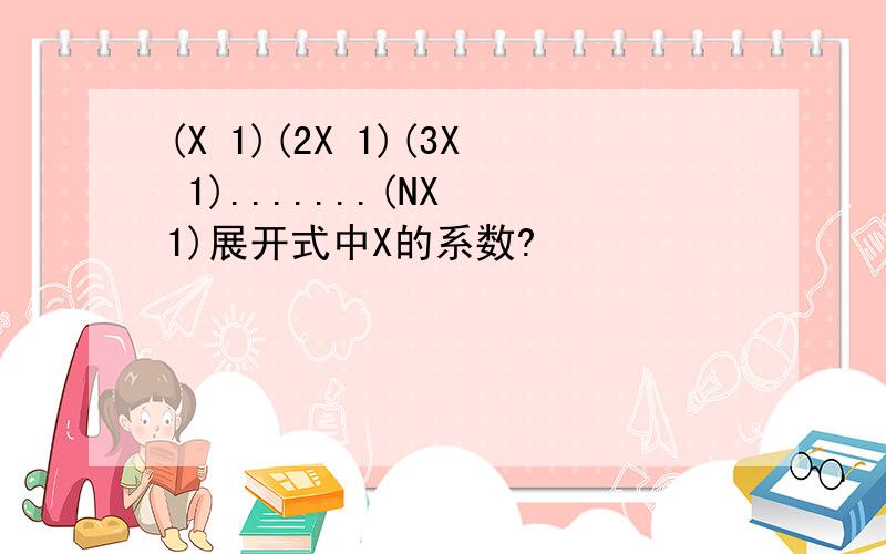 (X 1)(2X 1)(3X 1).......(NX 1)展开式中X的系数?