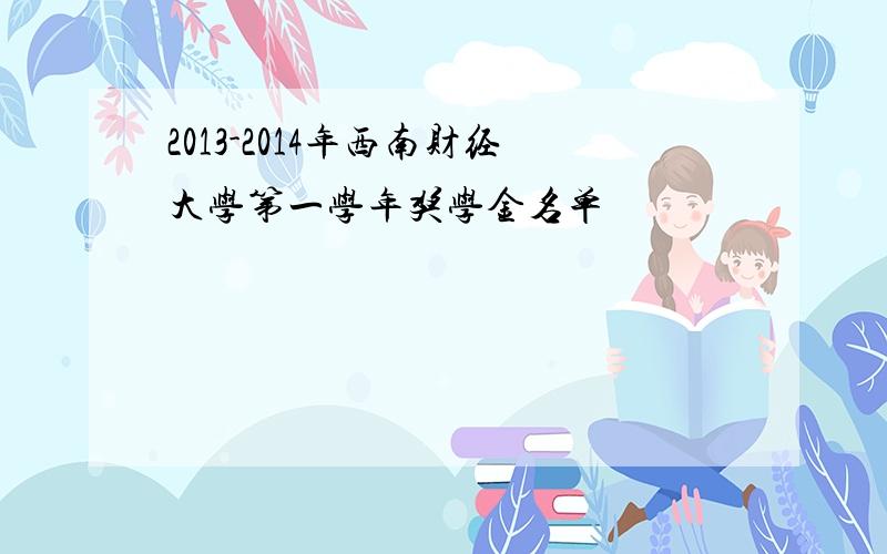 2013-2014年西南财经大学第一学年奖学金名单