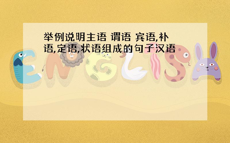 举例说明主语 谓语 宾语,补语,定语,状语组成的句子汉语