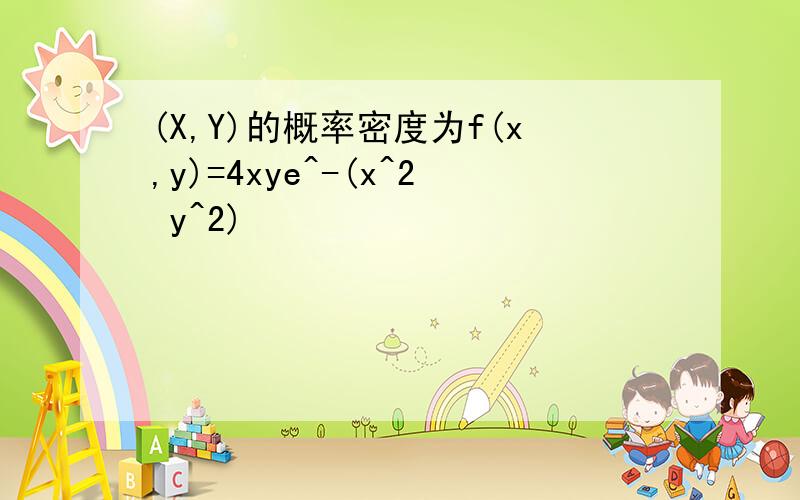 (X,Y)的概率密度为f(x,y)=4xye^-(x^2 y^2)
