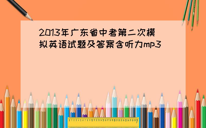 2013年广东省中考第二次模拟英语试题及答案含听力mp3
