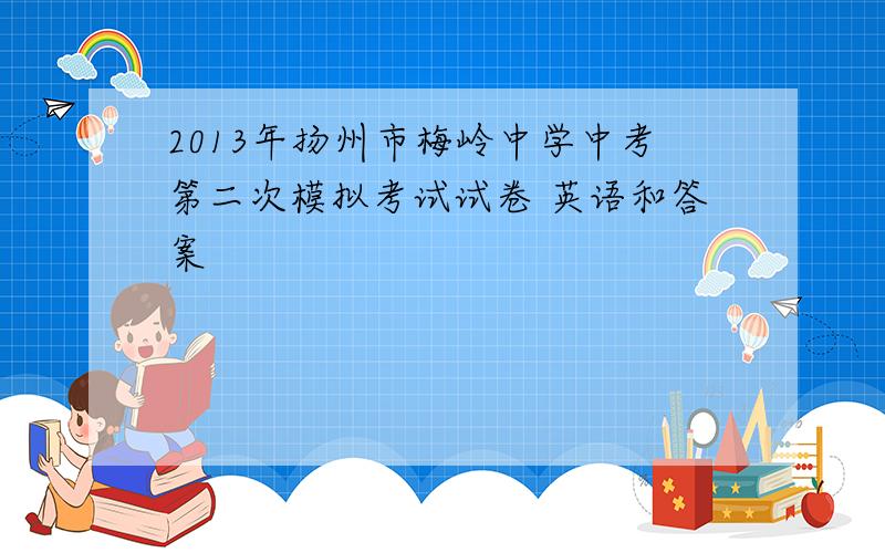 2013年扬州市梅岭中学中考第二次模拟考试试卷 英语和答案