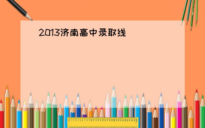 2013济南高中录取线