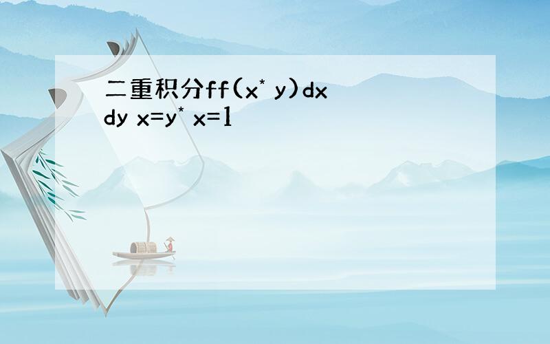二重积分ff(x* y)dxdy x=y* x=1