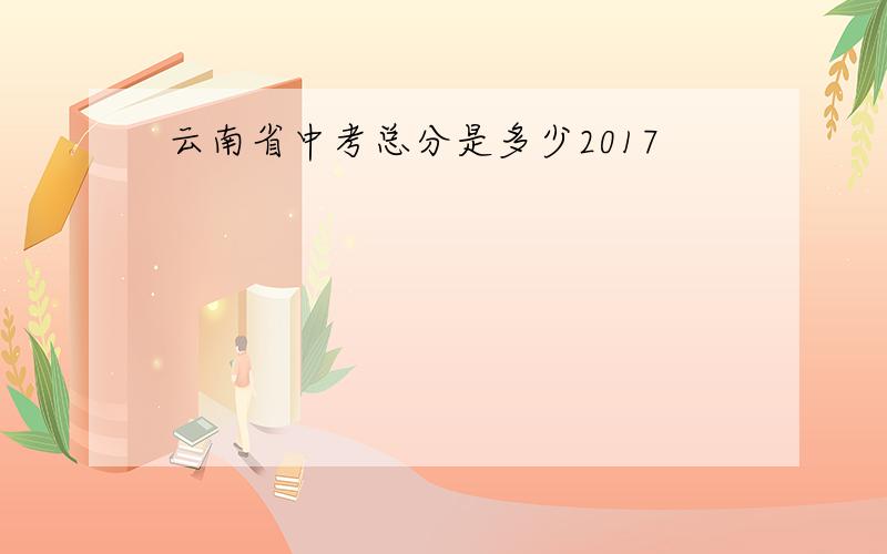 云南省中考总分是多少2017