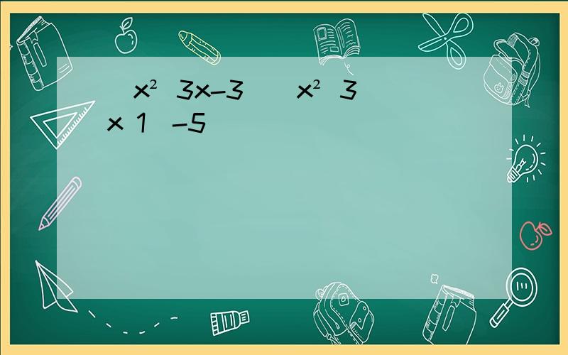 (x² 3x-3)(x² 3x 1)-5
