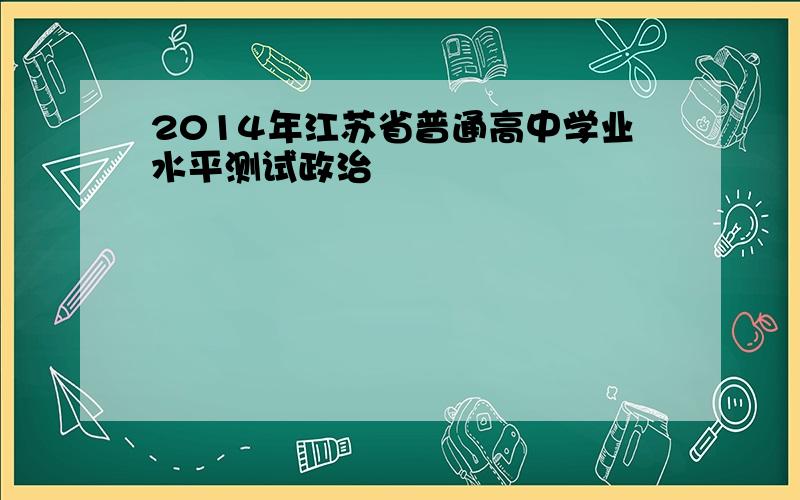 2014年江苏省普通高中学业水平测试政治