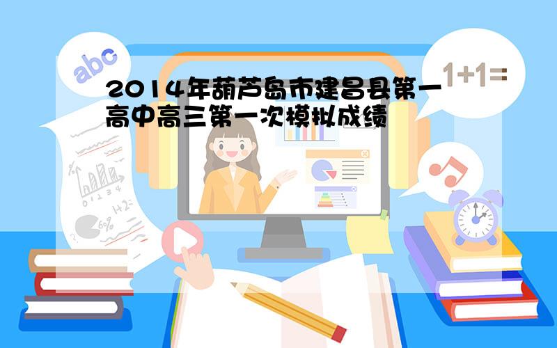 2014年葫芦岛市建昌县第一高中高三第一次模拟成绩