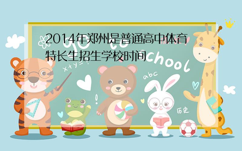 2014年郑州是普通高中体育特长生招生学校时间