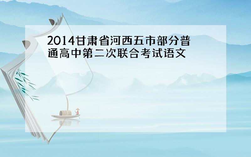 2014甘肃省河西五市部分普通高中第二次联合考试语文
