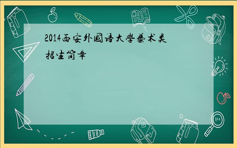 2014西安外国语大学艺术类招生简章