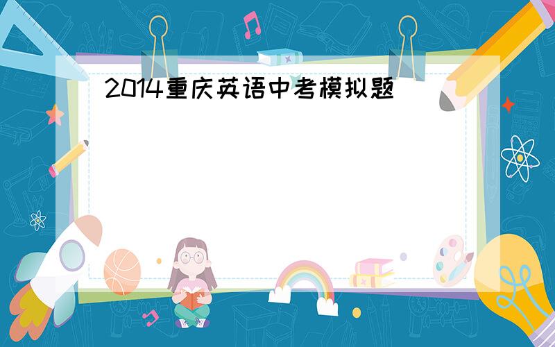 2014重庆英语中考模拟题