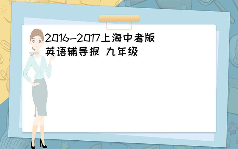 2016-2017上海中考版英语辅导报 九年级