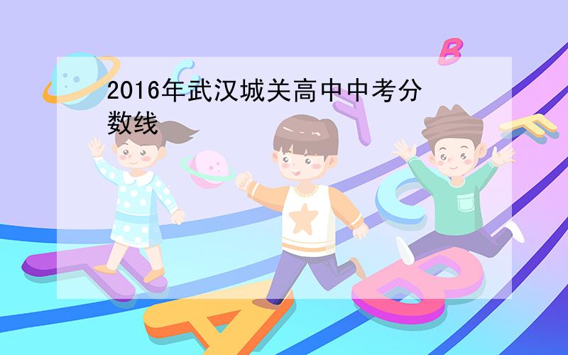 2016年武汉城关高中中考分数线