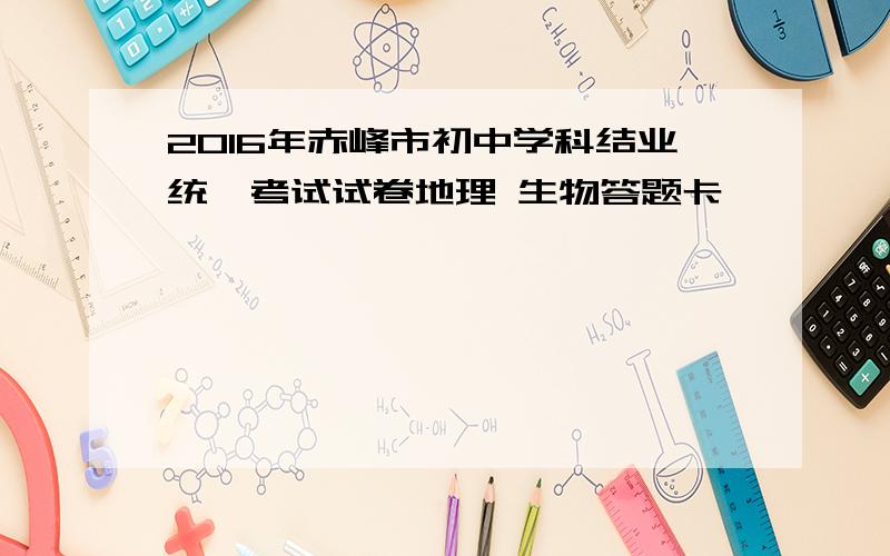 2016年赤峰市初中学科结业统一考试试卷地理 生物答题卡