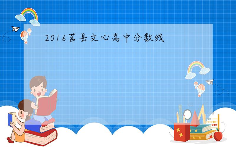 2016莒县文心高中分数线