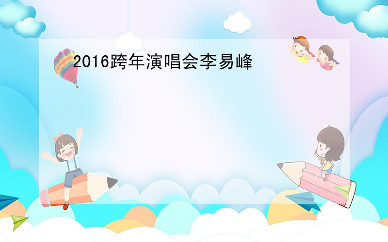 2016跨年演唱会李易峰
