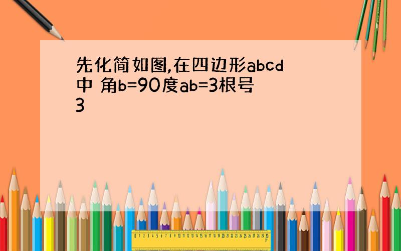 先化简如图,在四边形abcd中 角b=90度ab=3根号3