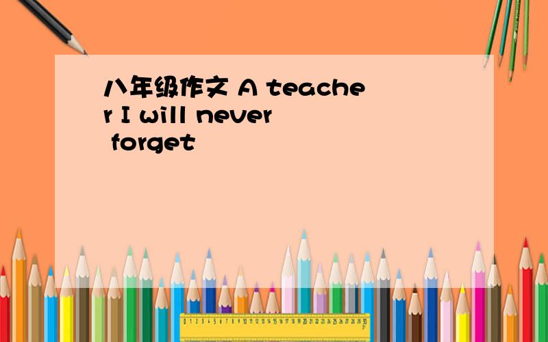 八年级作文 A teacher I will never forget
