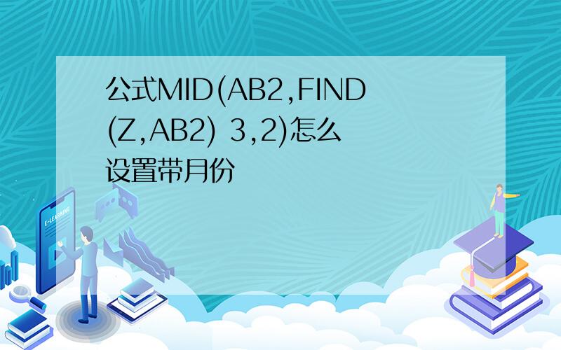 公式MID(AB2,FIND(Z,AB2) 3,2)怎么设置带月份