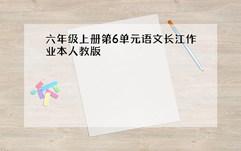 六年级上册第6单元语文长江作业本人教版