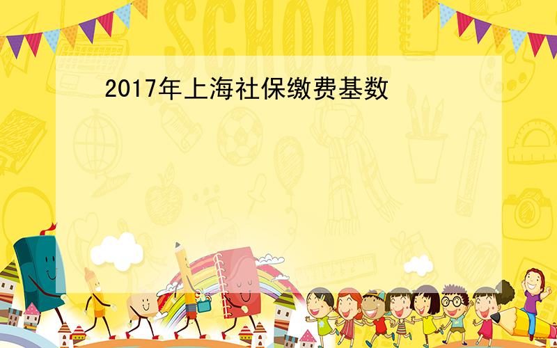 2017年上海社保缴费基数