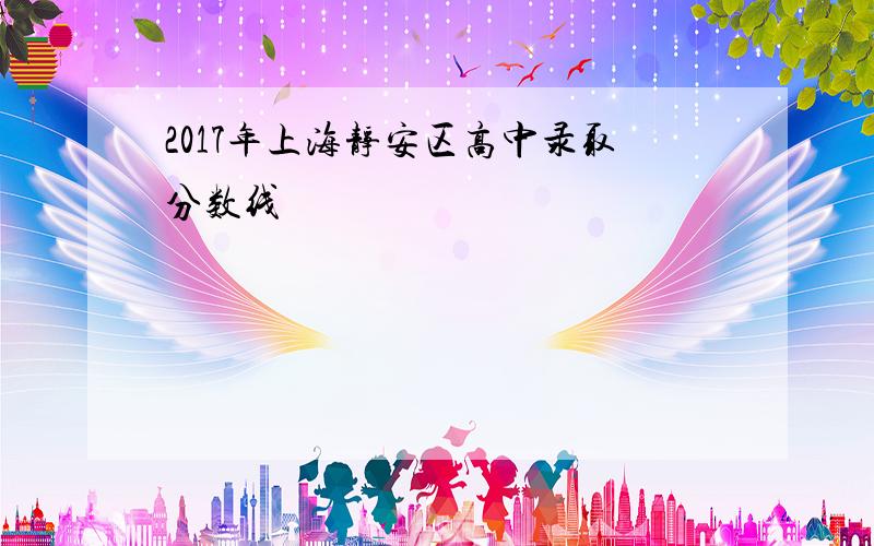 2017年上海静安区高中录取分数线