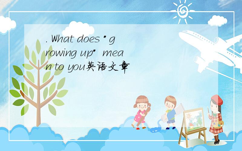 . What does "growing up" mean to you英语文章