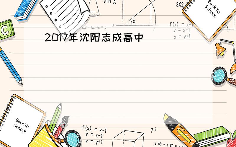 2017年沈阳志成高中
