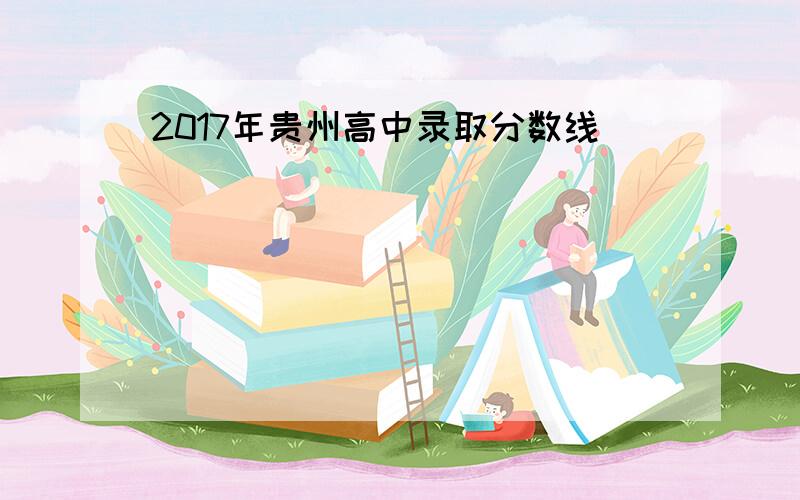 2017年贵州高中录取分数线