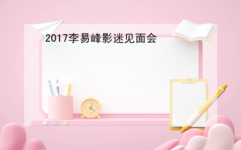 2017李易峰影迷见面会