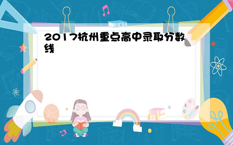 2017杭州重点高中录取分数线