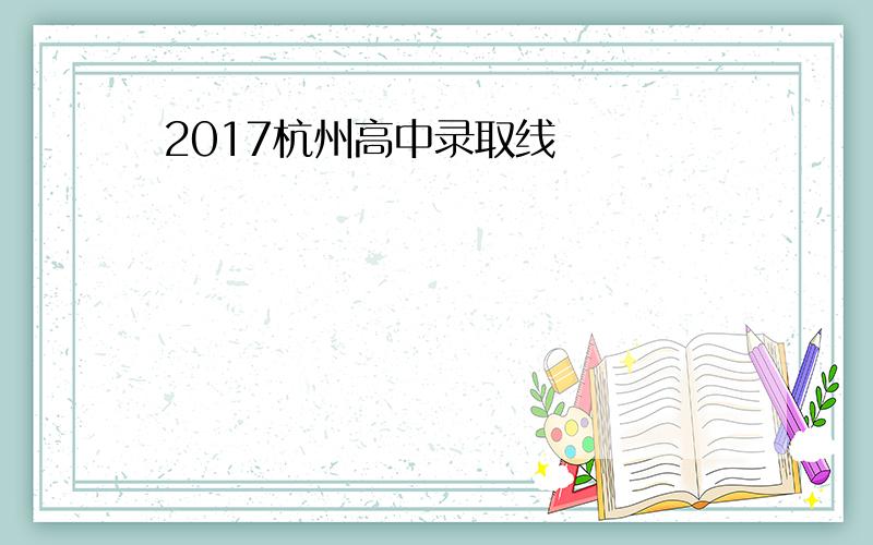 2017杭州高中录取线
