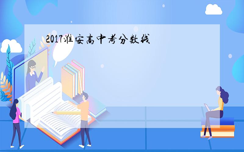 2017淮安高中考分数线