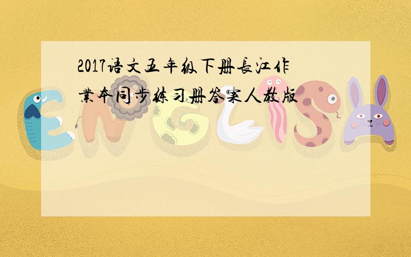 2017语文五年级下册长江作业本同步练习册答案人教版