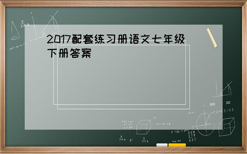 2017配套练习册语文七年级下册答案