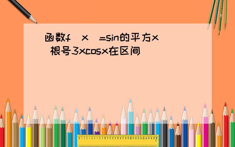 函数f(x)=sin的平方x 根号3xcosx在区间