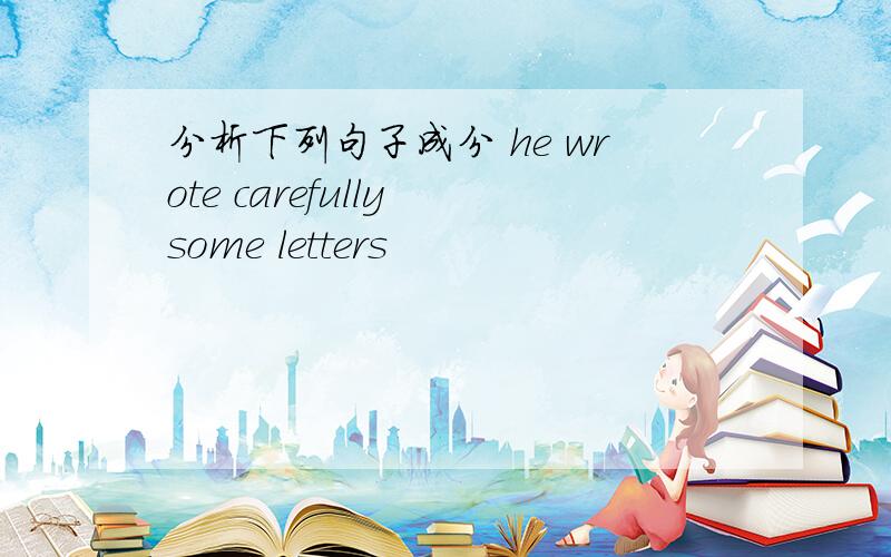 分析下列句子成分 he wrote carefully some letters