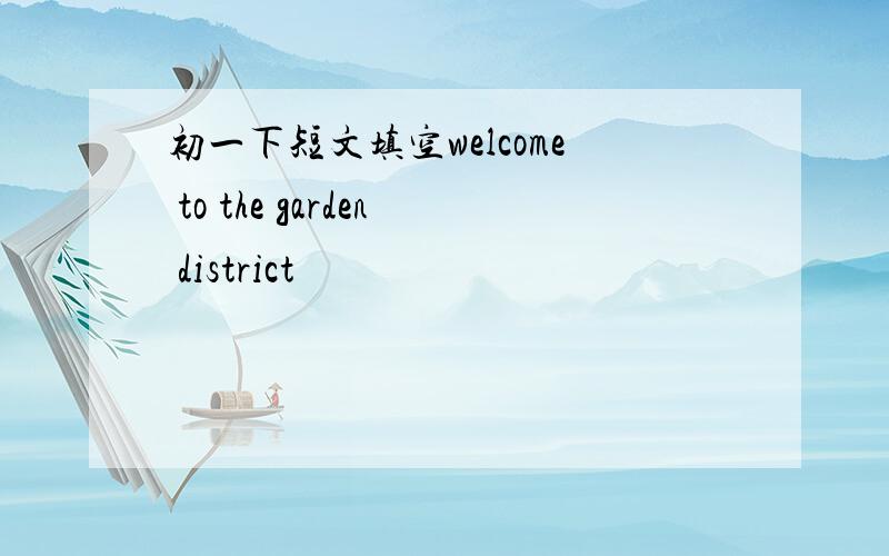 初一下短文填空welcome to the garden district